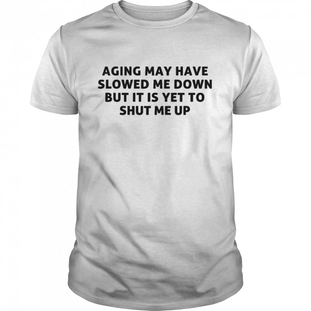 Aging may have slowed me down but it is yet to shut me up shirt Classic Men's T-shirt