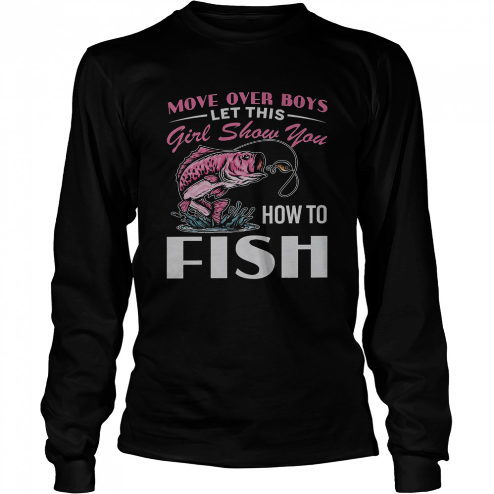 Move over boys let this girl show you how to fish shirt Long Sleeved T-shirt