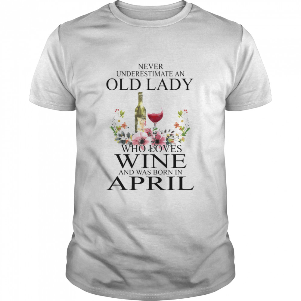 Wine Never Underestimate An Old Lady Who Loves Wine And Was Born In April  Classic Men's T-shirt