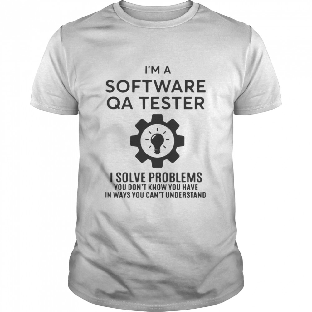 Software QA Tester I Solve Problems You Don_t Know You Have In Ways You Can't Understand  Classic Men's T-shirt