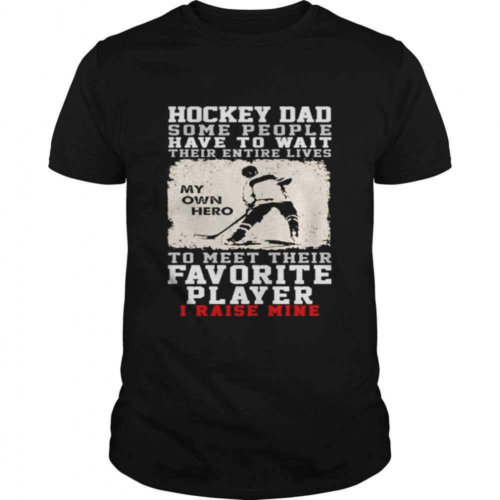 Hockey dad some people have to wait their entire lives my own hero to meet their favorite player I raise mine shirt Classic Men's T-shirt