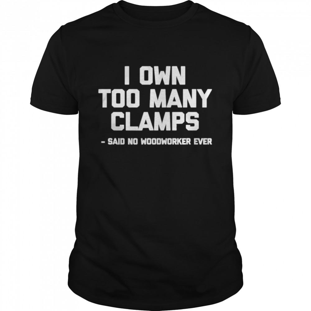 i own too many clamps said no woodworker ever shirt Classic Men's T-shirt