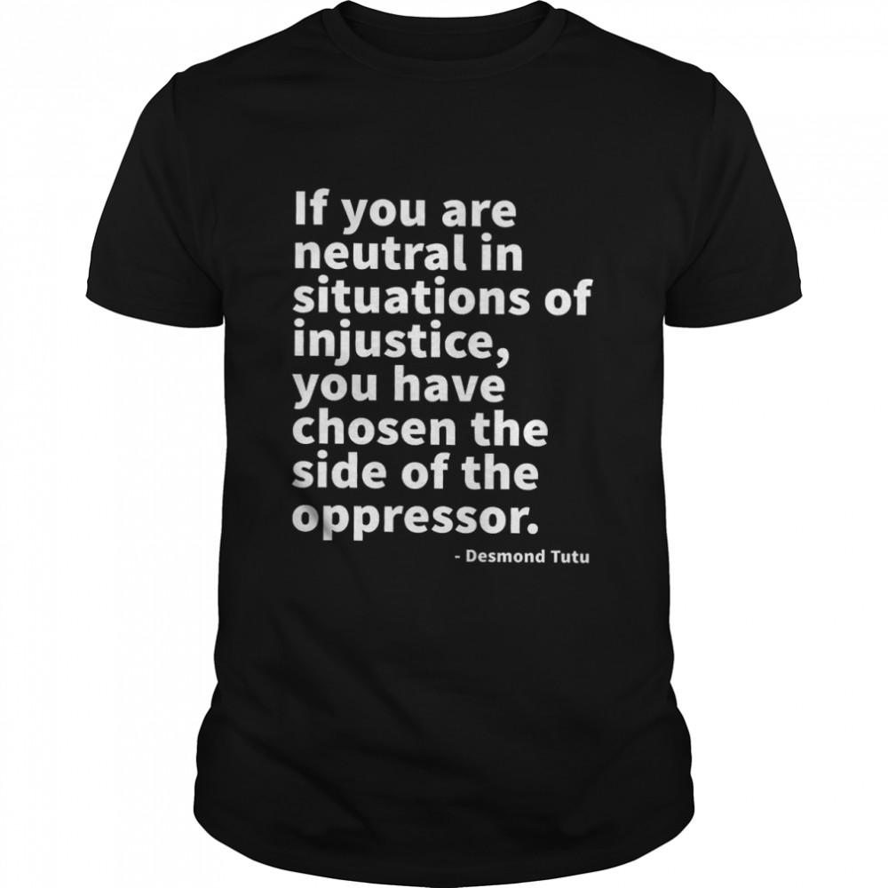 If You Are Neutral In Situations Of Injustice You Have Chosen The Side Of The Oppressor  Classic Men's T-shirt
