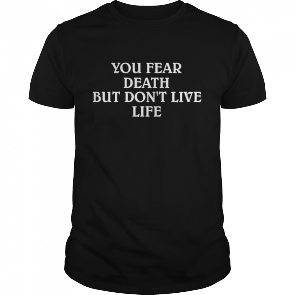 You Fear Death But Dont Live Life shirt Classic Men's T-shirt