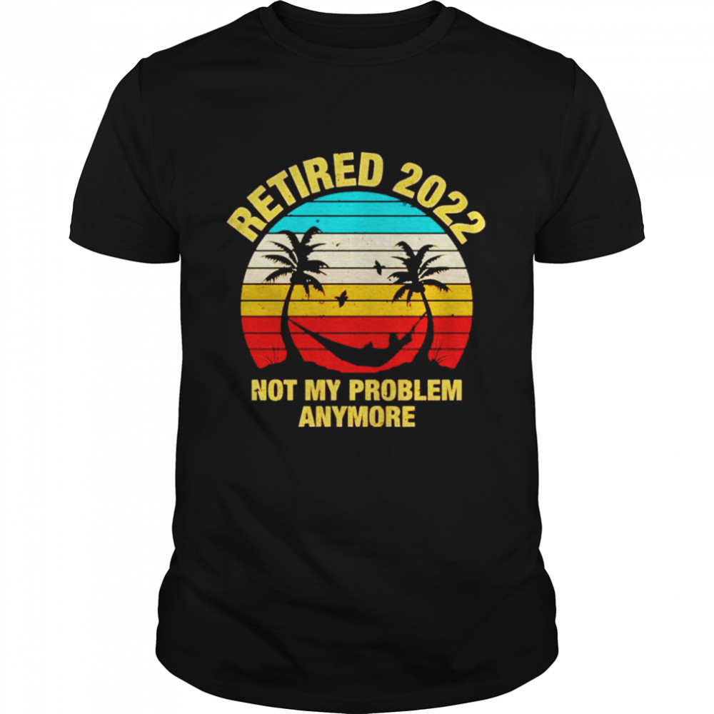 Retired 2022 not my problem anymore shirt Classic Men's T-shirt