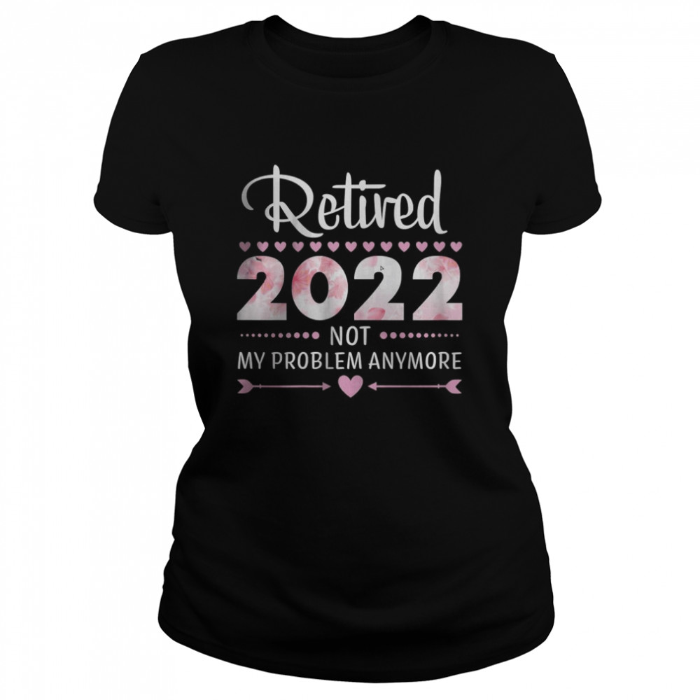 Retired 2022 Not My Problem Anymore  Classic Women's T-shirt
