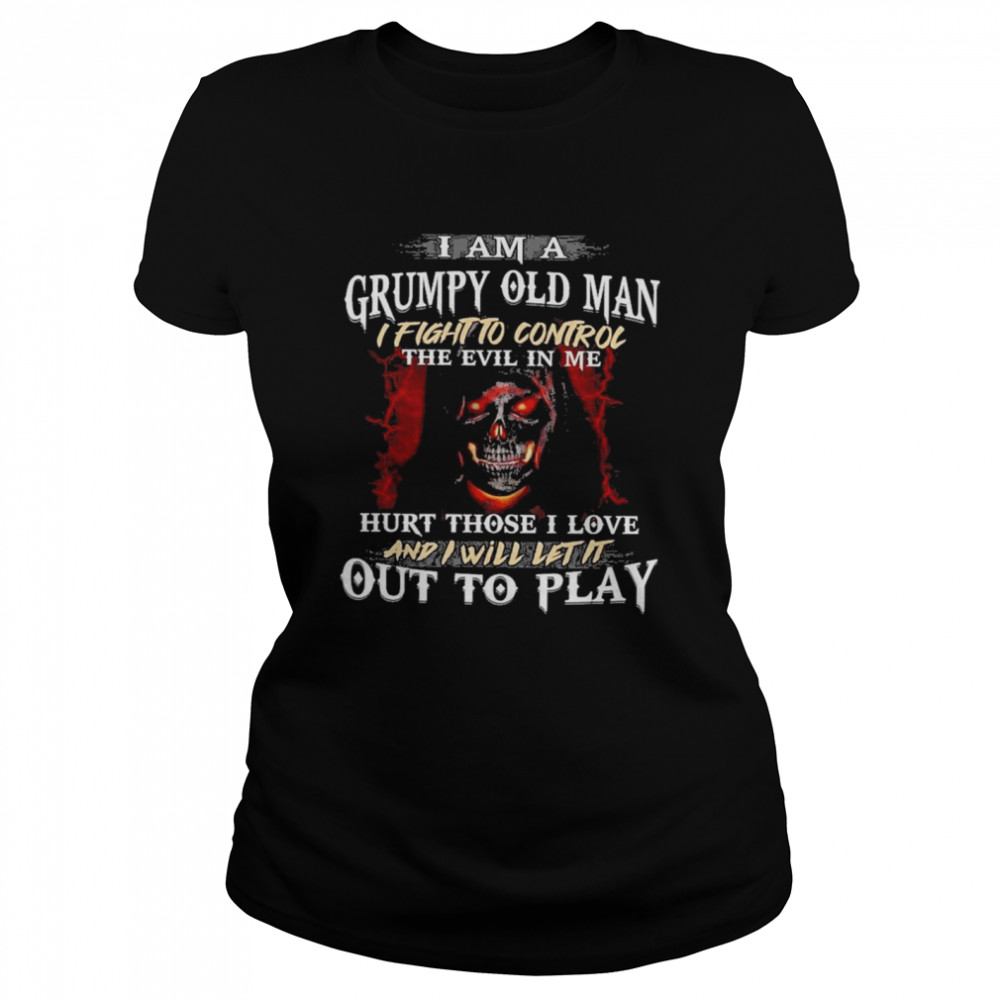I Am A Grumpy Old Man I Fight To Control The Evil In Me Hirt Those I Love And I Will Let It Out To Play Classic Women's T-shirt