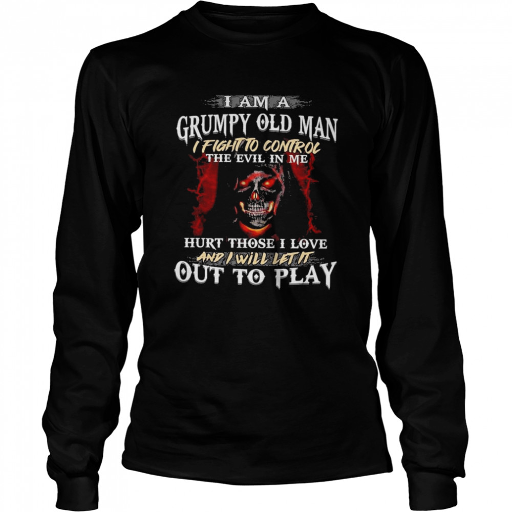 I Am A Grumpy Old Man I Fight To Control The Evil In Me Hirt Those I Love And I Will Let It Out To Play Long Sleeved T-shirt