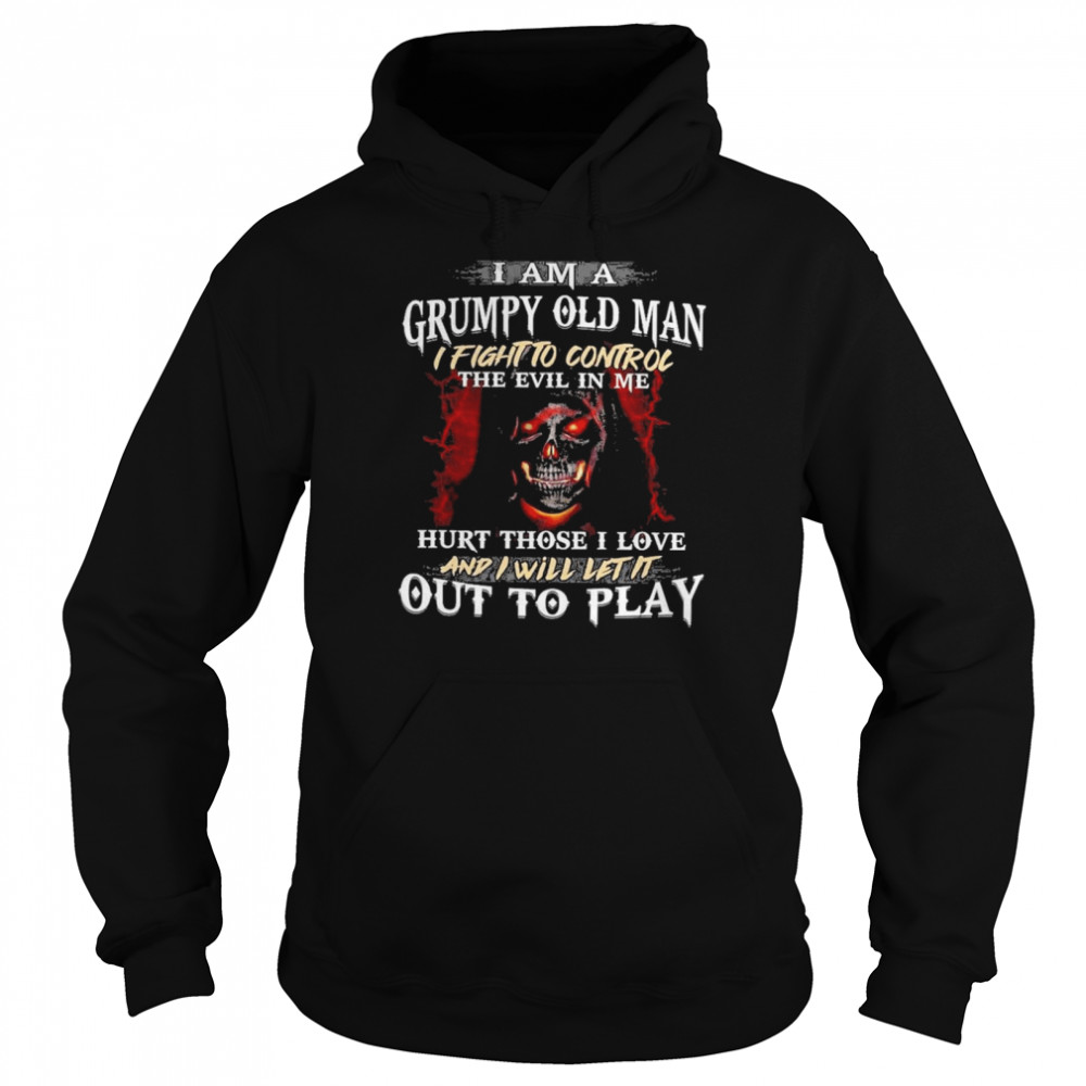 I Am A Grumpy Old Man I Fight To Control The Evil In Me Hirt Those I Love And I Will Let It Out To Play Unisex Hoodie