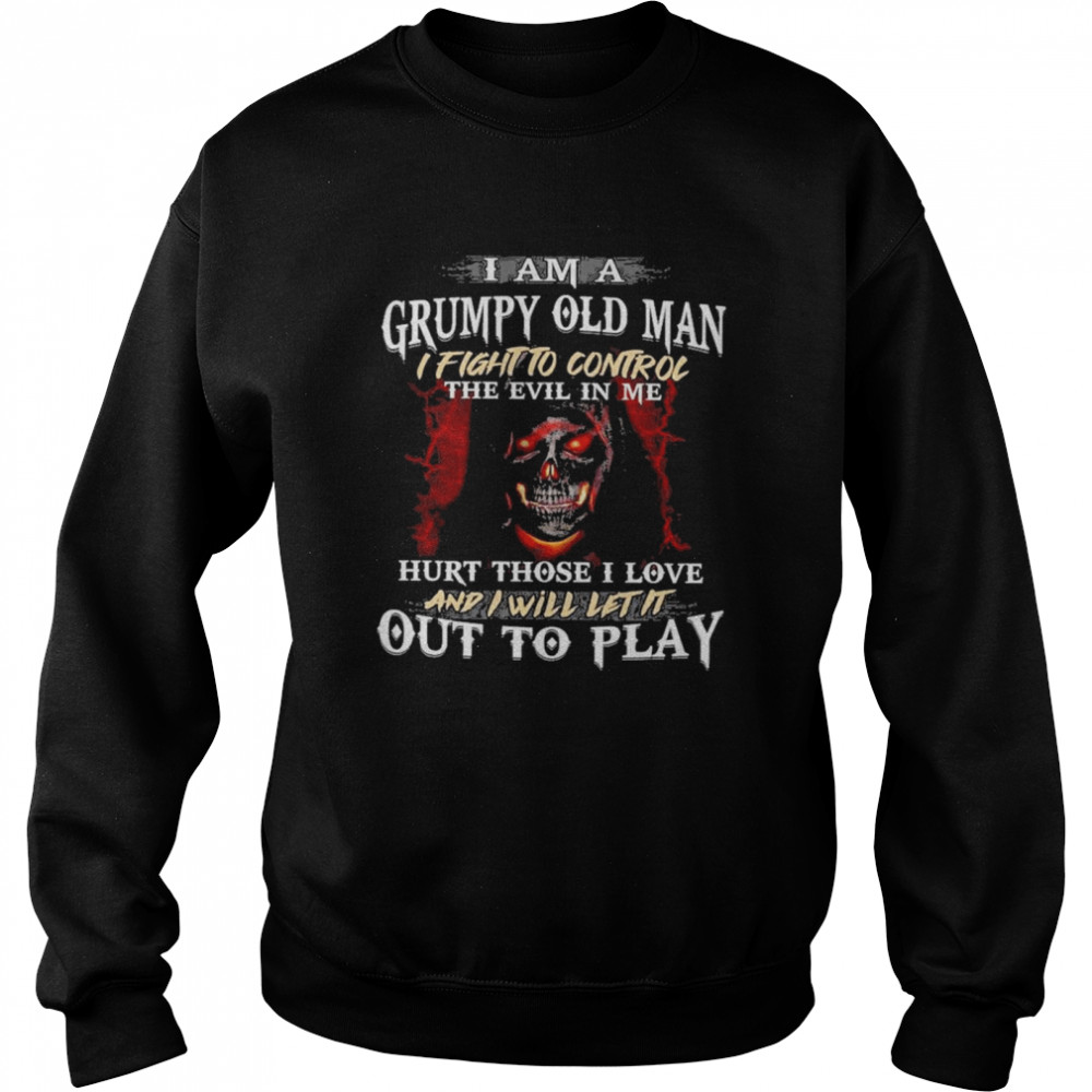 I Am A Grumpy Old Man I Fight To Control The Evil In Me Hirt Those I Love And I Will Let It Out To Play Unisex Sweatshirt