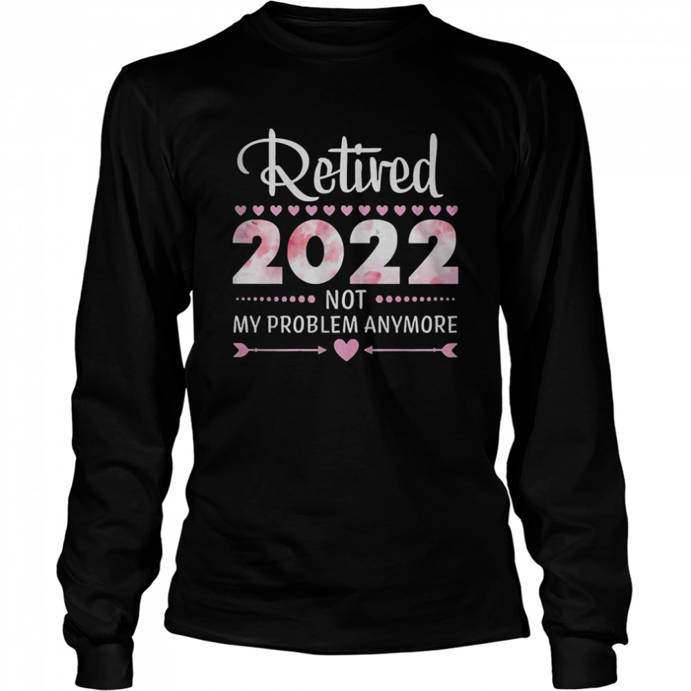 Retired 2022 Not My Problem Anymore  Long Sleeved T-shirt