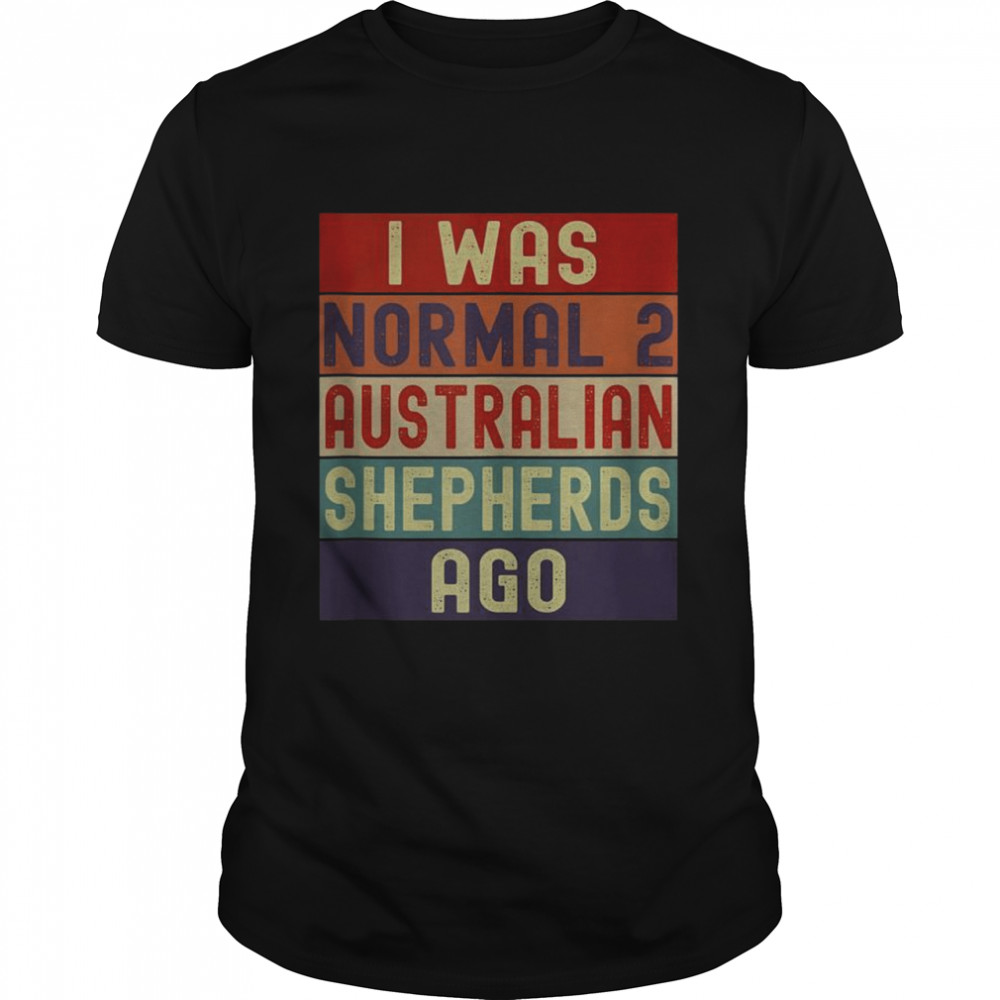 I Was Normal 2 Australian Shepherds Ago  Classic Men's T-shirt