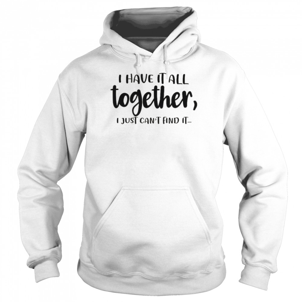 I Have It All Together I Just Can’t Find It  Unisex Hoodie