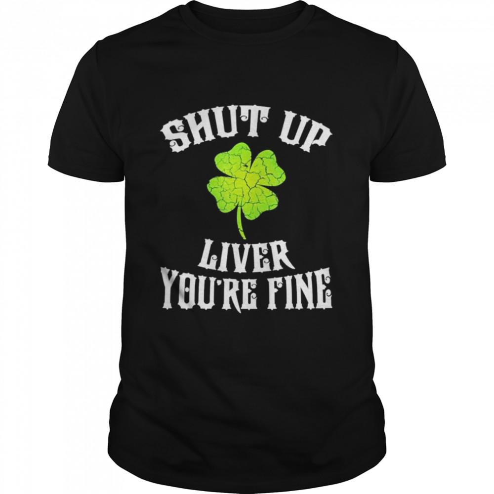 Shut Up Liver St Patricks Day shirt Classic Men's T-shirt