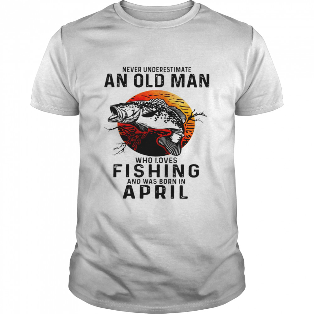 Never underestimate an old man who loves fishing and was born in april shirt Classic Men's T-shirt