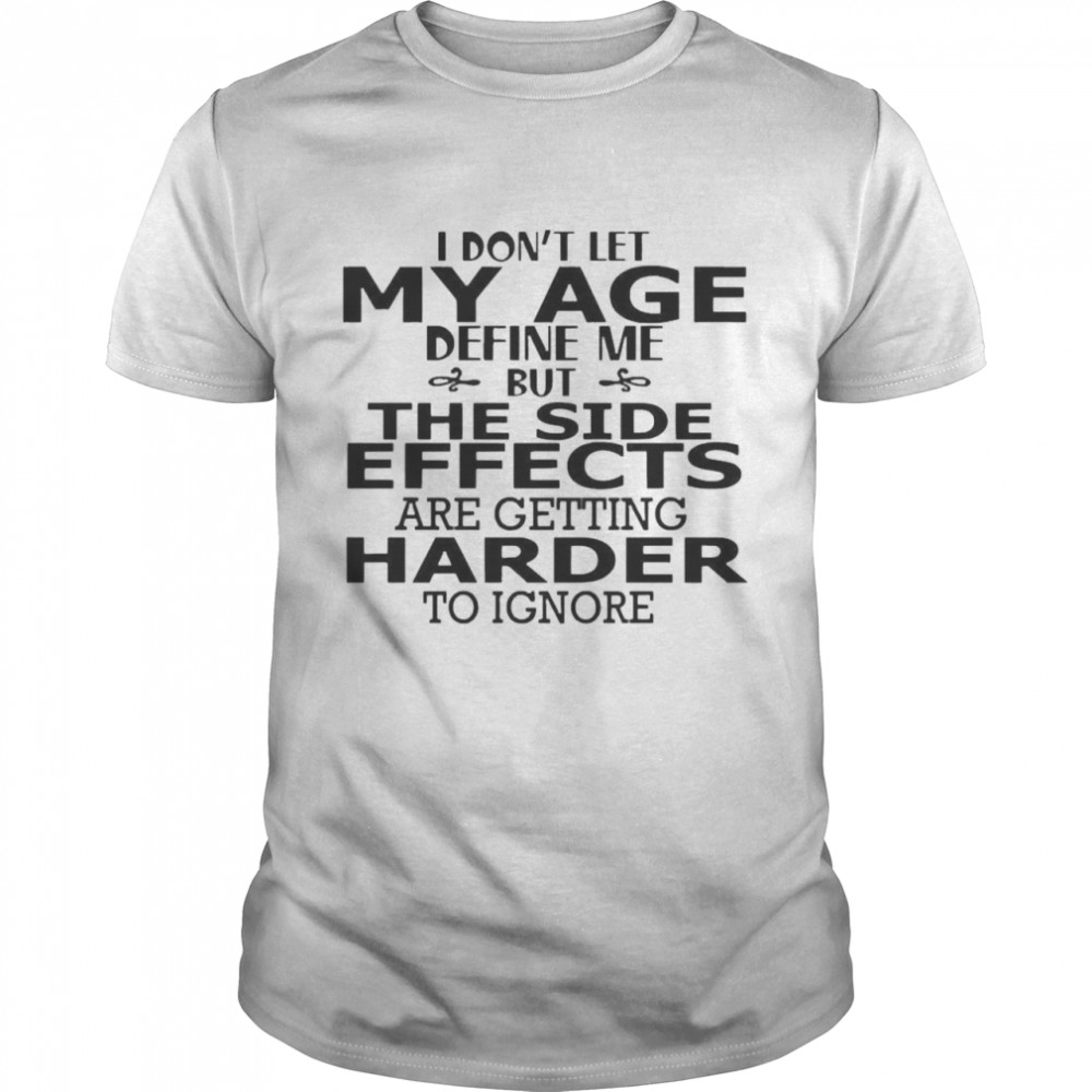 I Don’t Let My Age Define Me But The Side Effects Are Getting Harder To Ignore  Classic Men's T-shirt