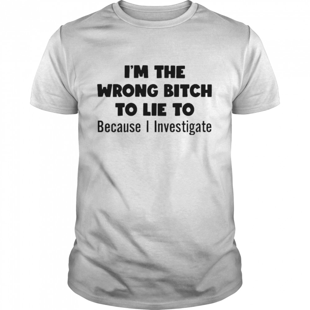 I’m The Wrong Bitch To Lie To Because I Investigate  Classic Men's T-shirt