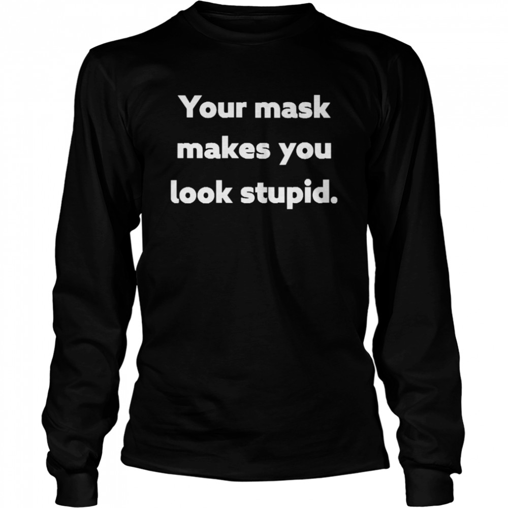 your Mask Makes You Look Stupid  Long Sleeved T-shirt
