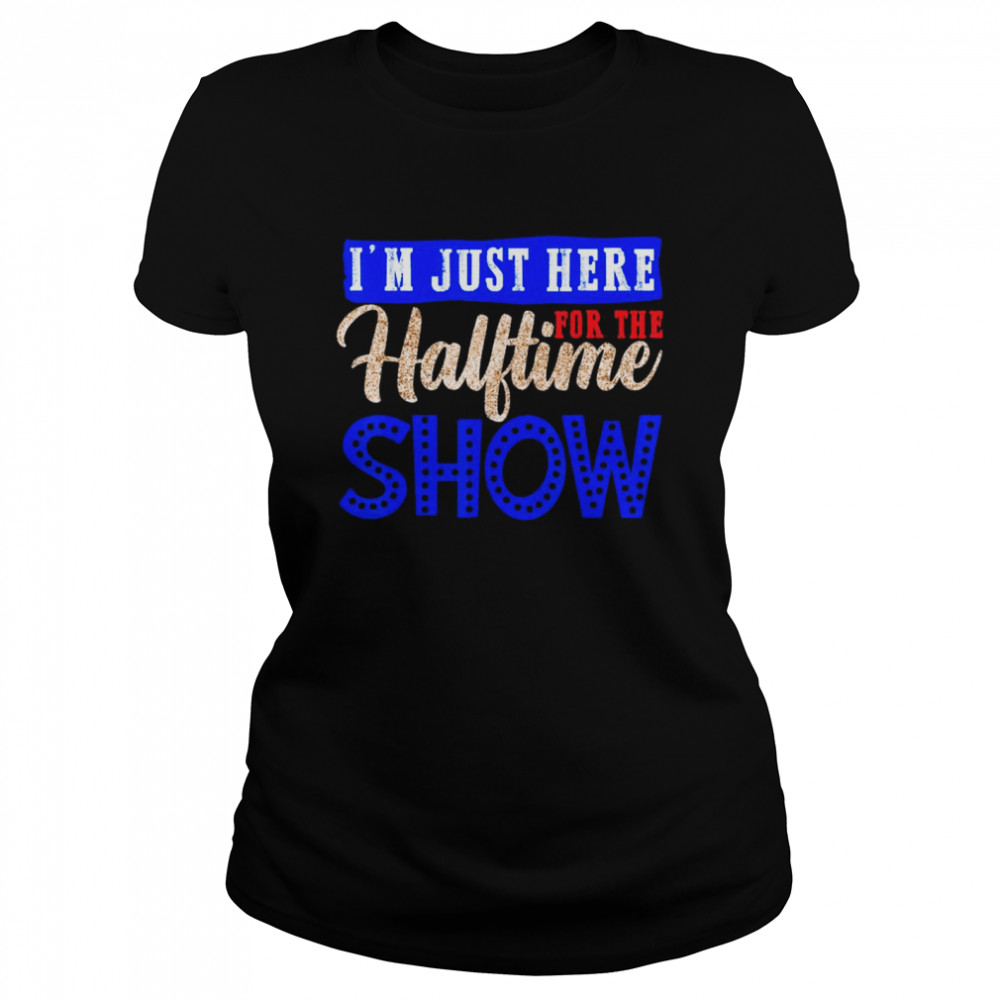 I'm Just Here For The Halftime Show T Shirt - Store T-shirt Shopping Online