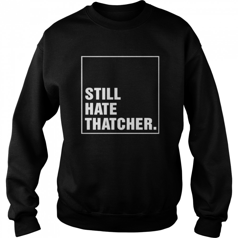 Marion Langford Still Hate Thacher shirt Unisex Sweatshirt