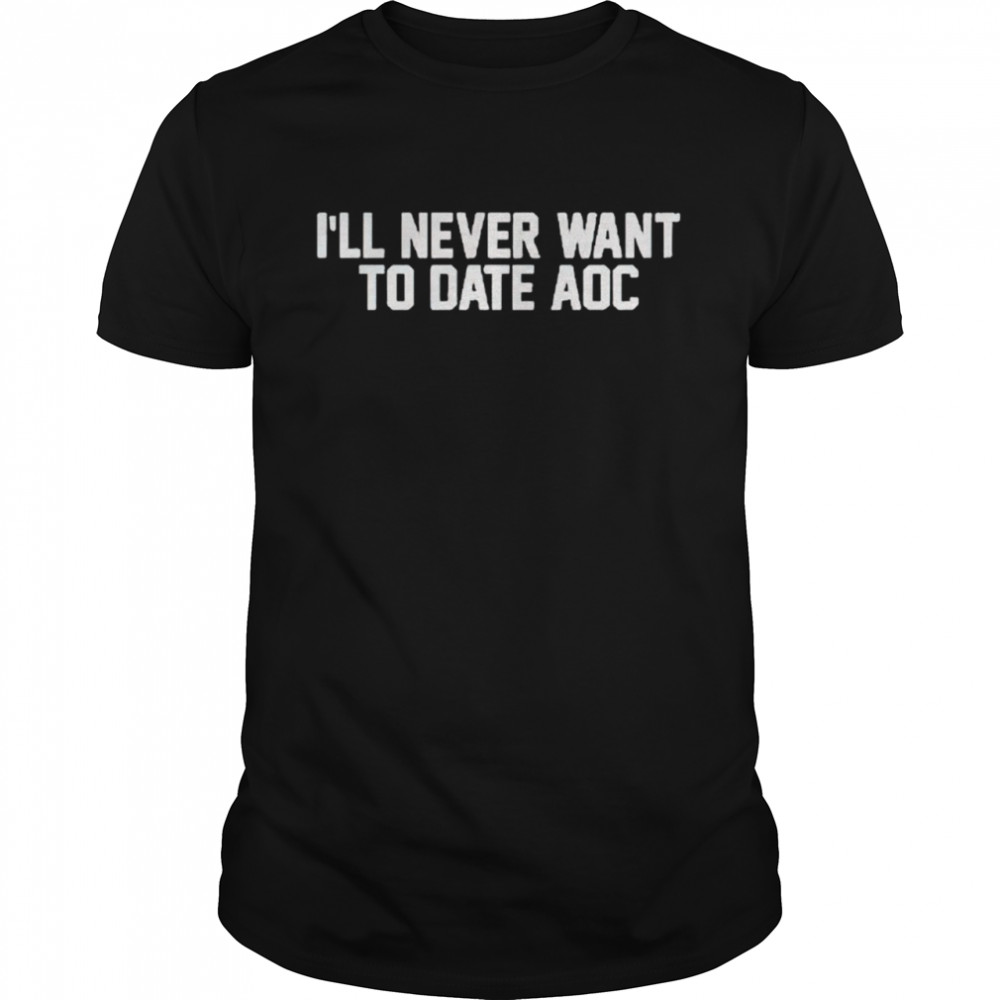 I’ll never want to date AOC shirt Classic Men's T-shirt