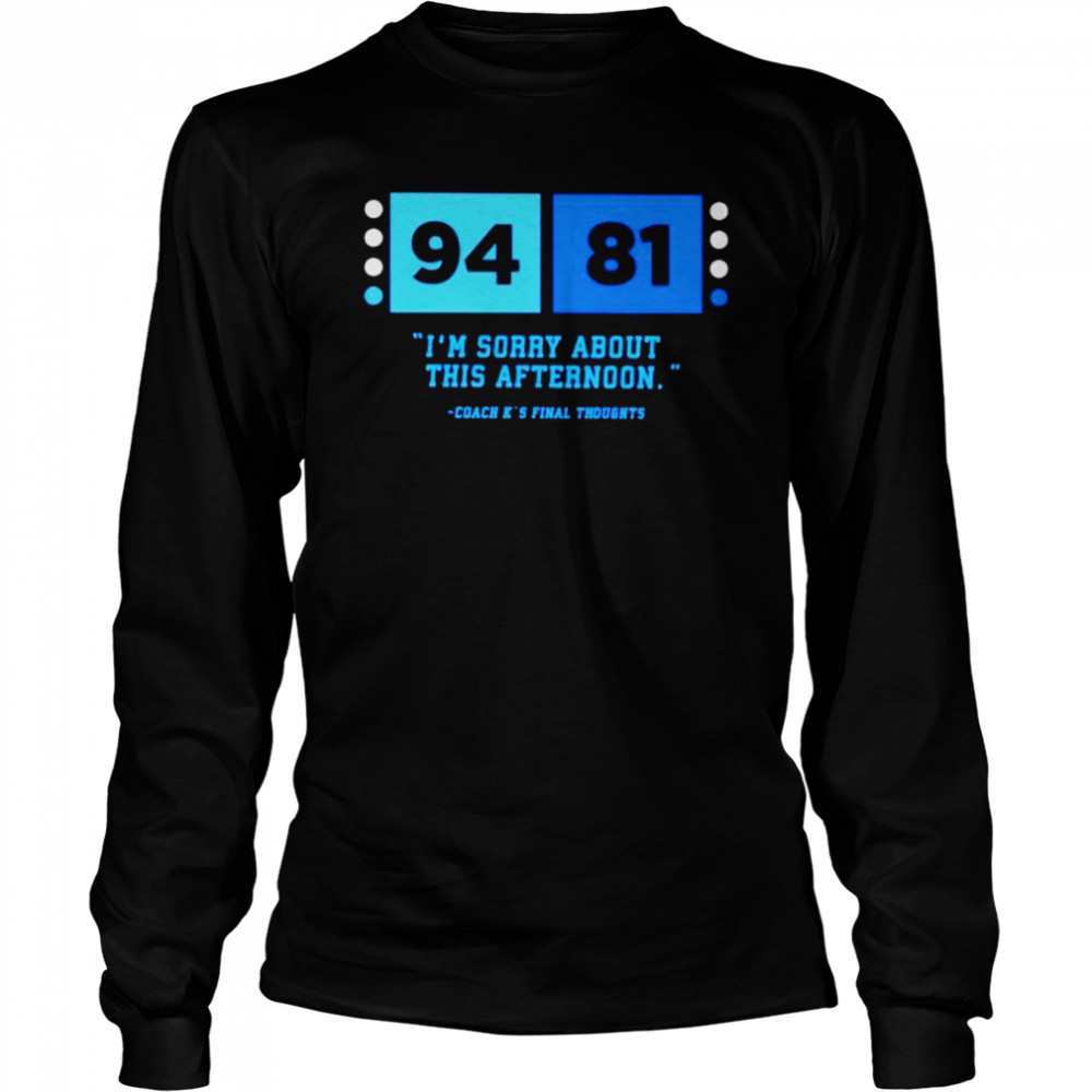 94-81 coach K final thoughts I'm sorry about this afternoon shirt