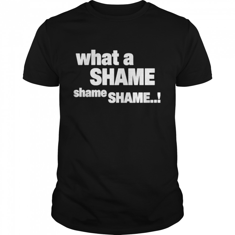 What A Shame Shame Shame Shirt