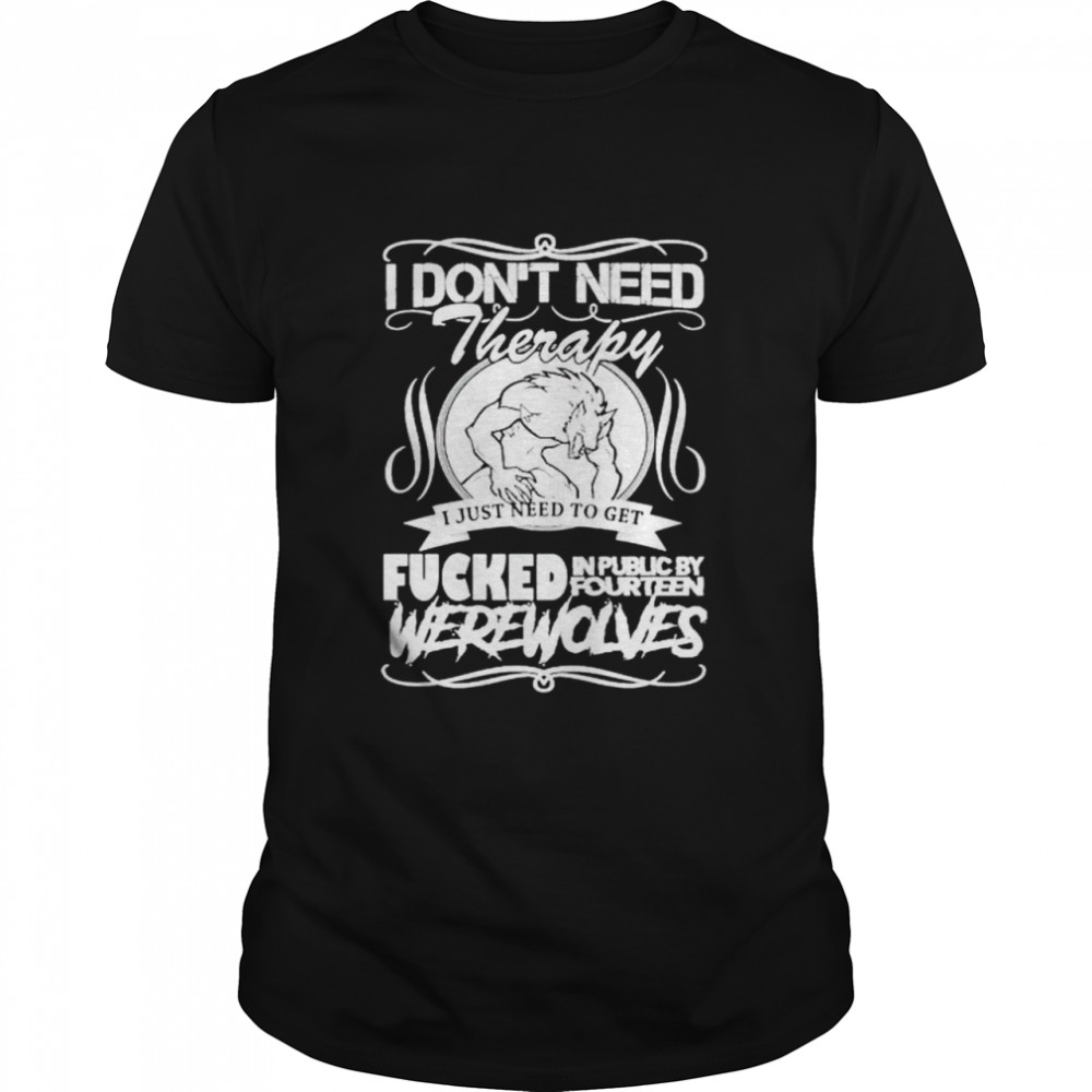 I don’t need therapy I just need to get fucked in public by fourteen shirt Classic Men's T-shirt