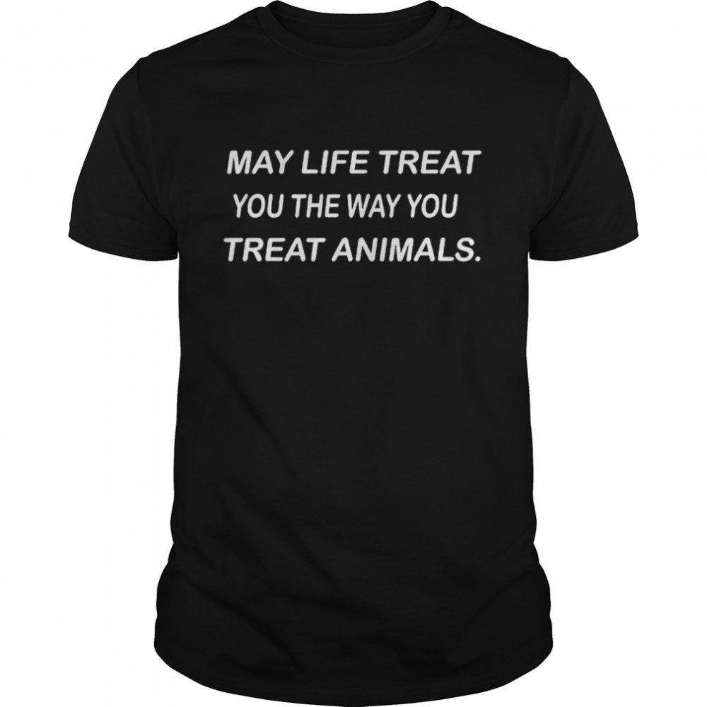 May life treat you the way you treat animals shirt Classic Men's T-shirt