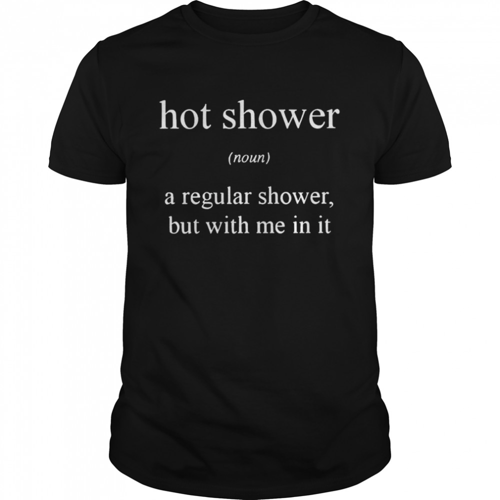 Hot shower a regular shower but with me in it shirt Classic Men's T-shirt