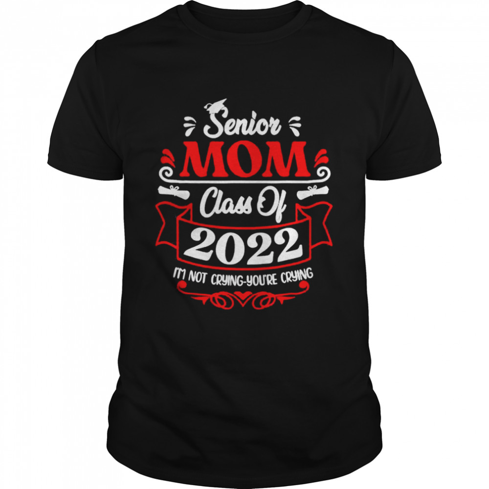 Senior mom class of 2022 Im not crying you are crying shirt