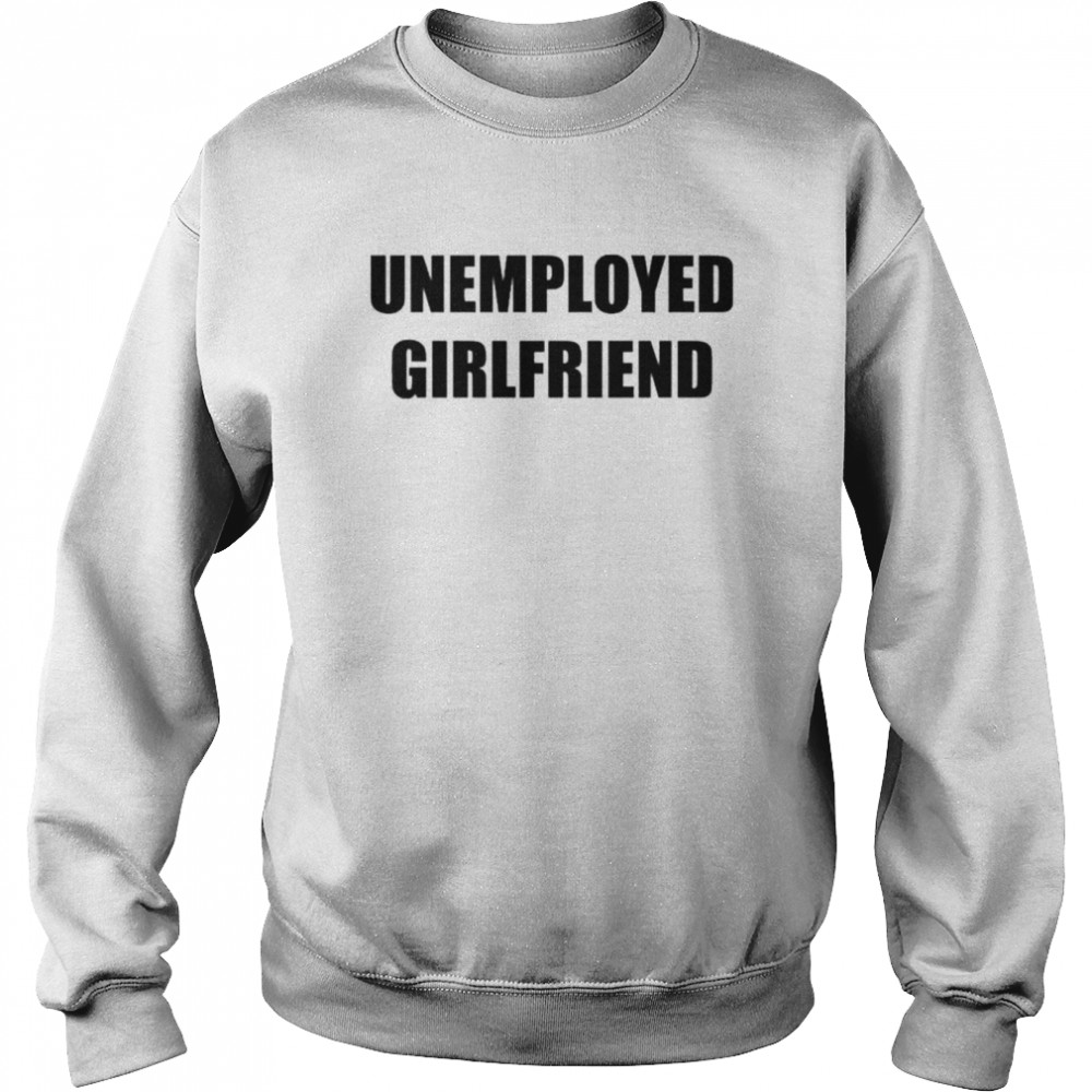 Unemployed Girlfriend Linabobiina T- Unisex Sweatshirt