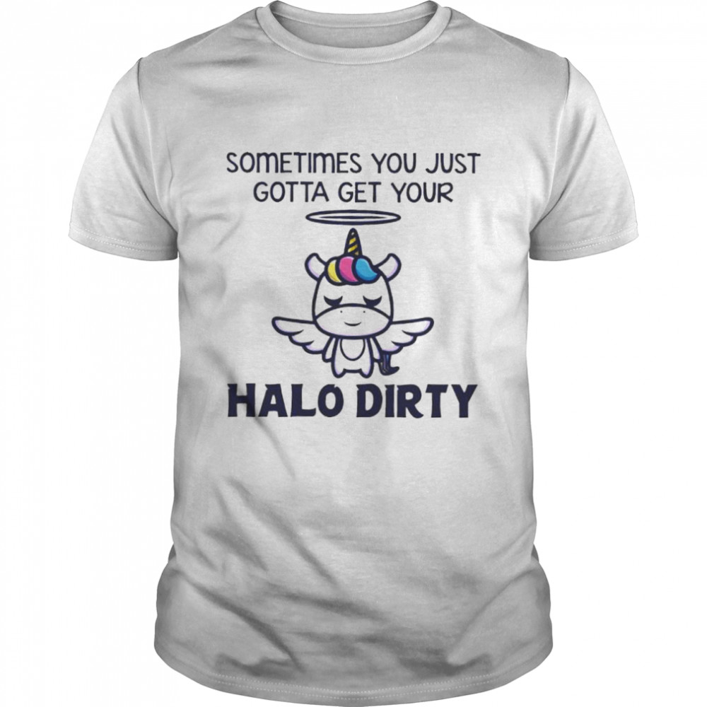 Unicorn sometimes you just gotta get your halo dirty shirt