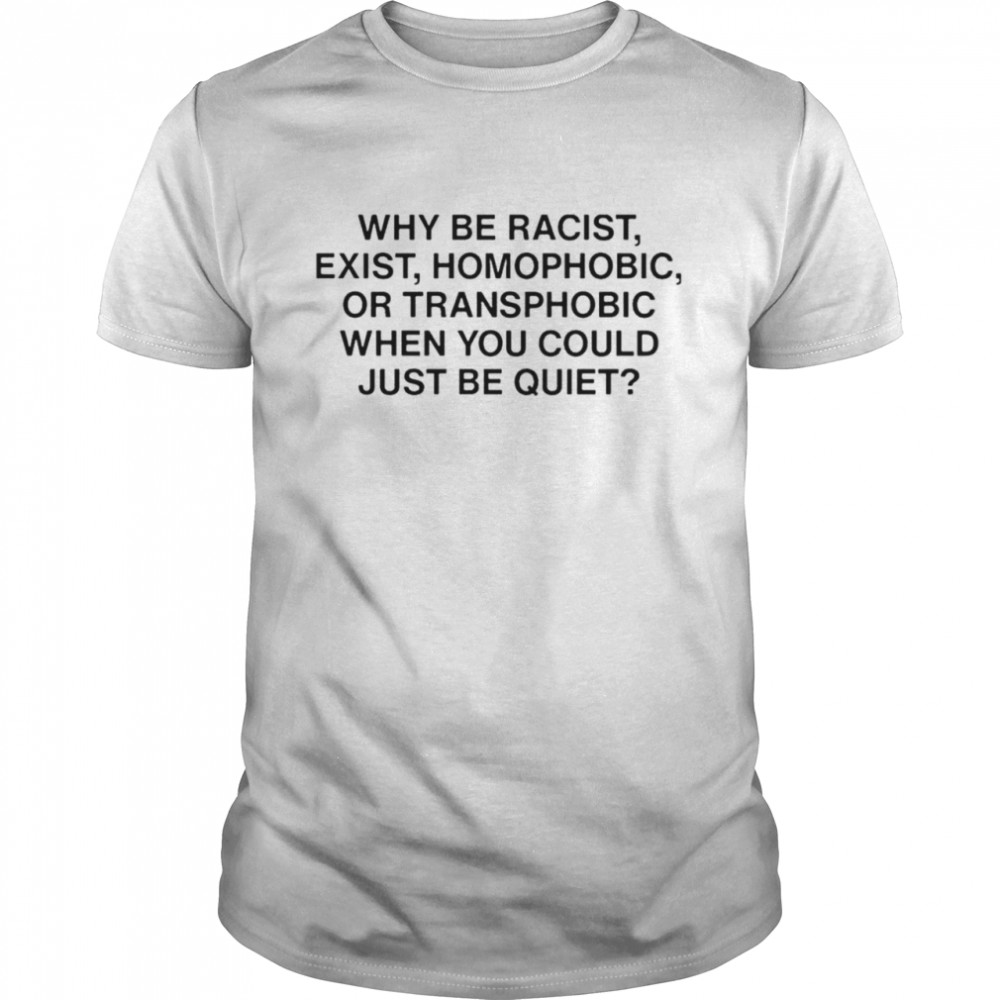 Ariichiiyoko why be racist exist homophobic or transphobic when you could just be quiet shirt Classic Men's T-shirt