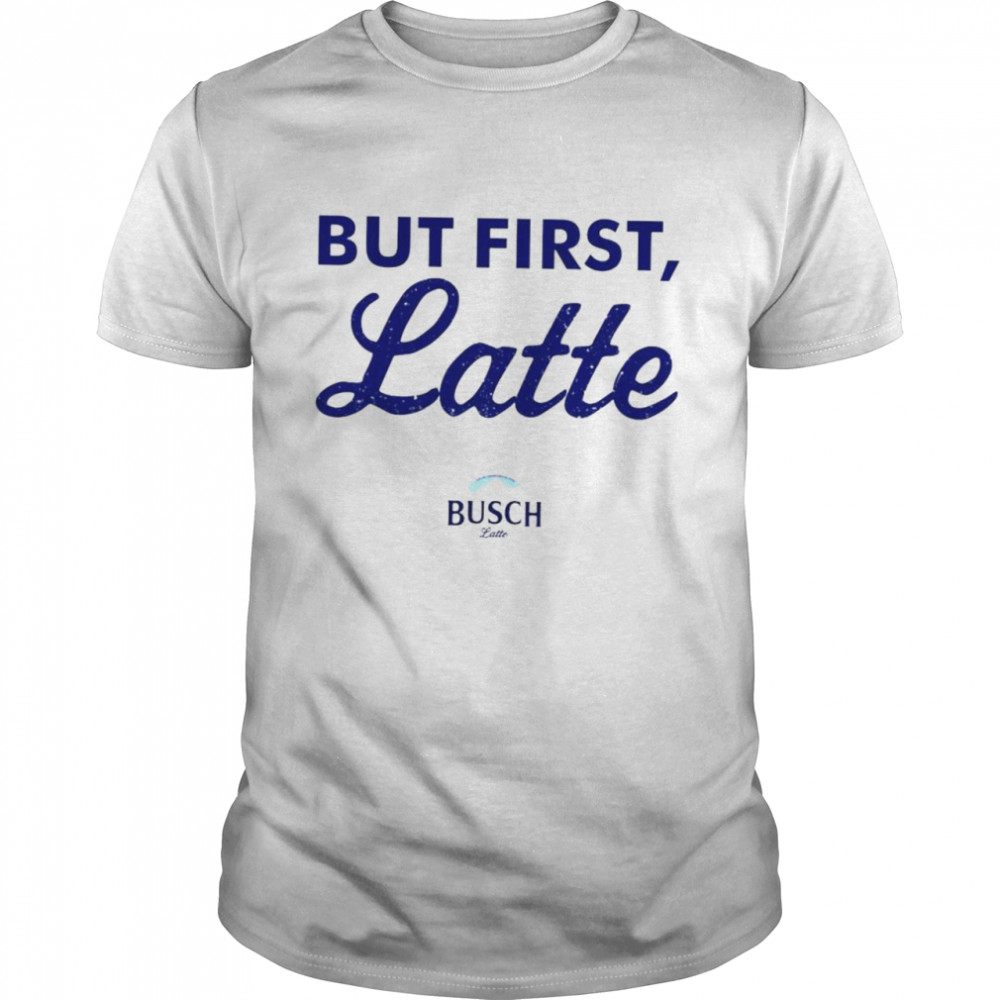 Busch Latte but first latte shirt