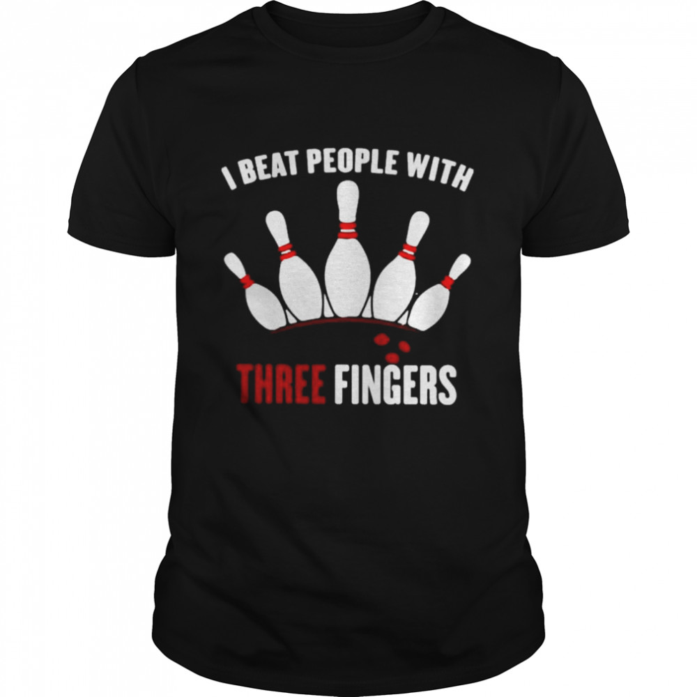 I beat people with three fingers shirt