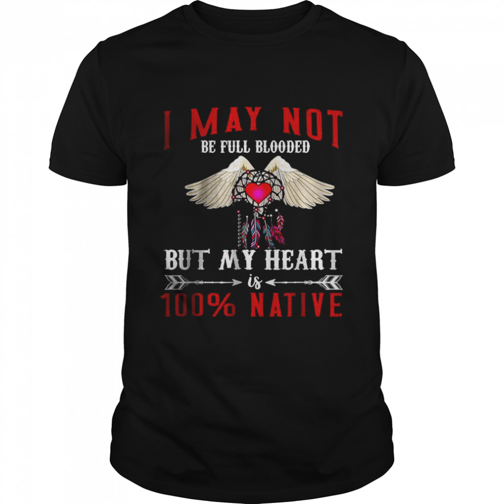 I May Not Is Be Full Blooded But My Heart 100 Native T-Shirt