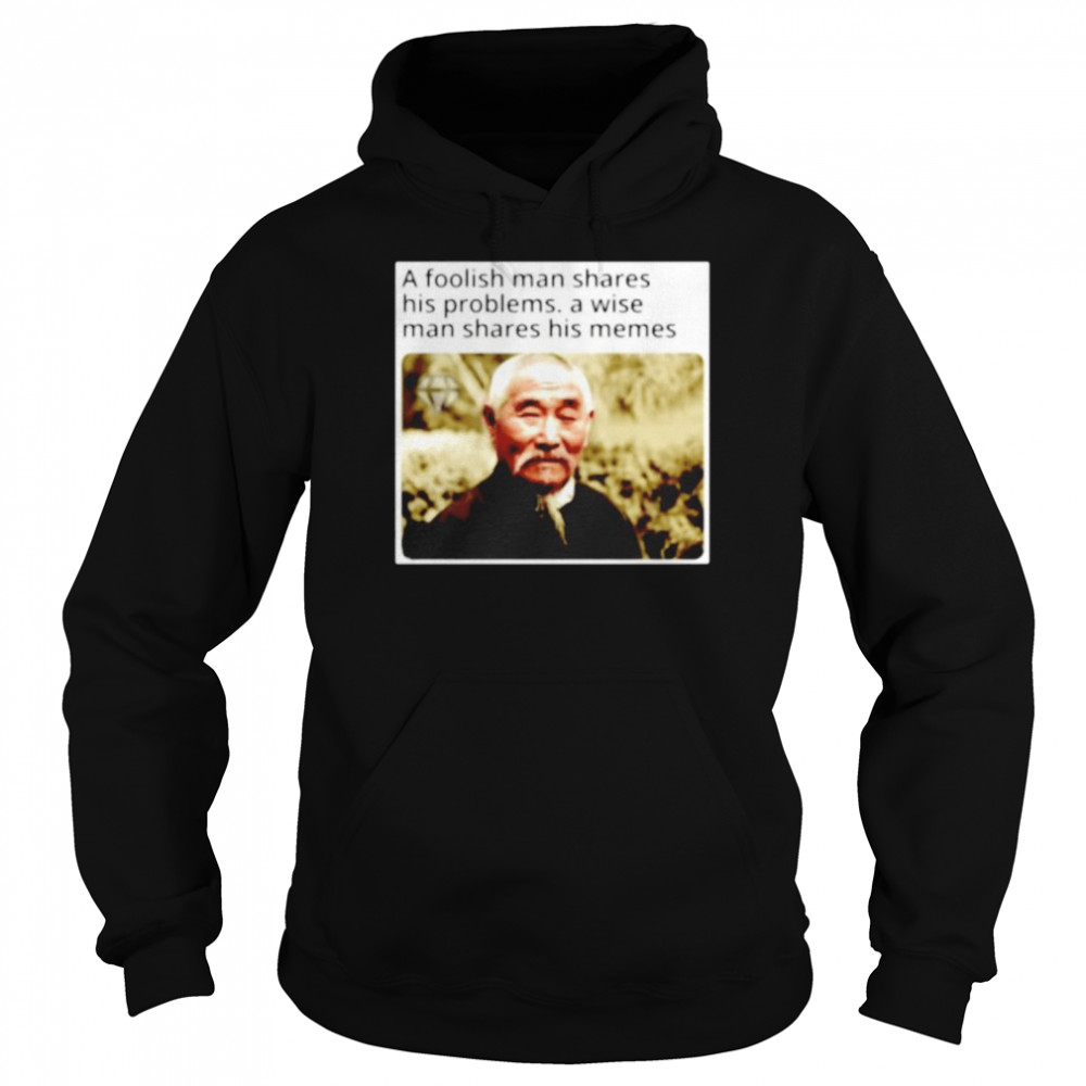 A foolish man shares his problems a wise man shares his memes shirt Unisex Hoodie