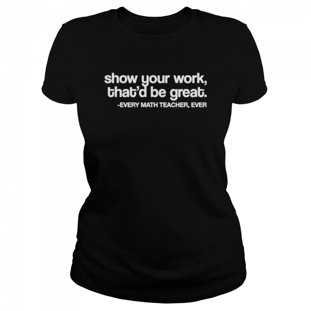 Amped up learning shop show your work that’d be great every math teacher ever shirt Classic Women's T-shirt