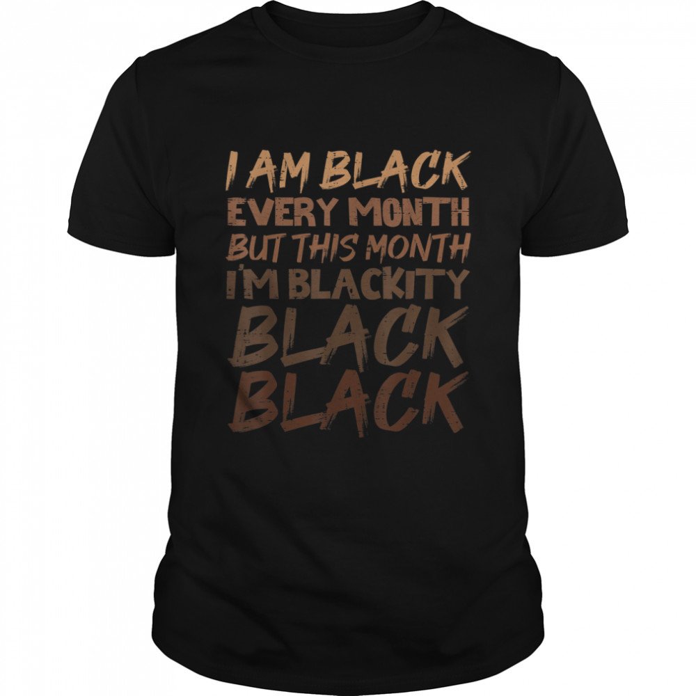 Blackity Black Every Month Black History BHM African Gift T-Shirt
