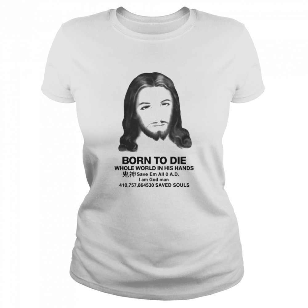 born to die whole world in his hands shirt Classic Women's T-shirt