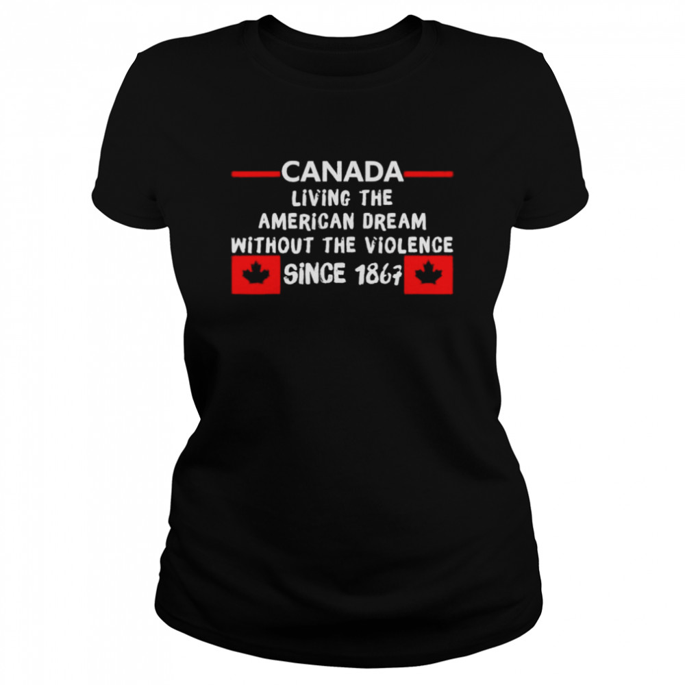 Canada living the American dream without the violence 1867 shirt Classic Women's T-shirt