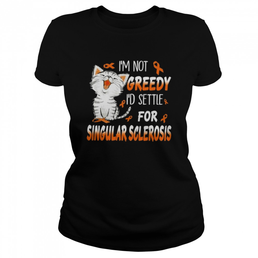 Cat I’m not greedy I’d settle for singular sclerosis shirt Classic Women's T-shirt