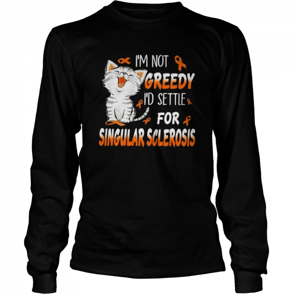 Cat I’m not greedy I’d settle for singular sclerosis shirt Long Sleeved T-shirt