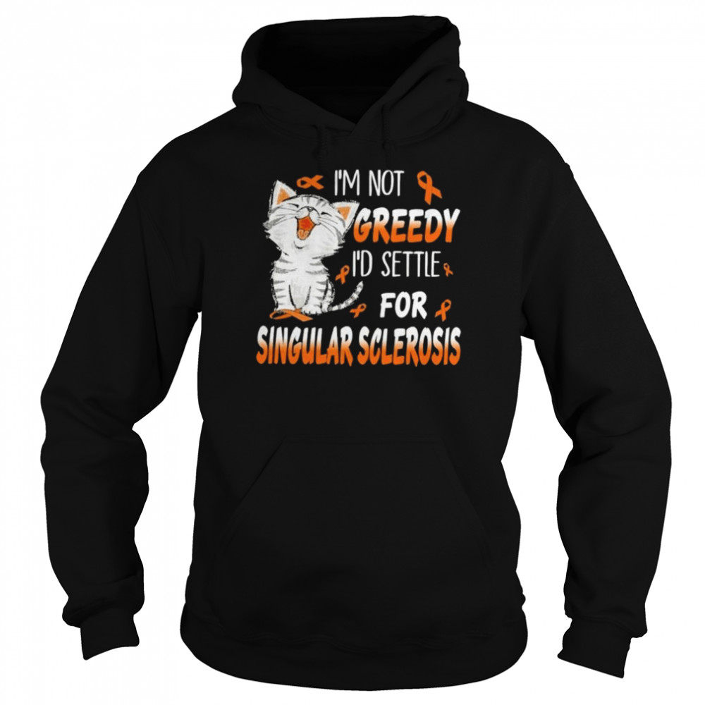 Cat I’m not greedy I’d settle for singular sclerosis shirt Unisex Hoodie