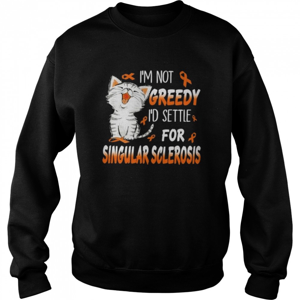 Cat I’m not greedy I’d settle for singular sclerosis shirt Unisex Sweatshirt