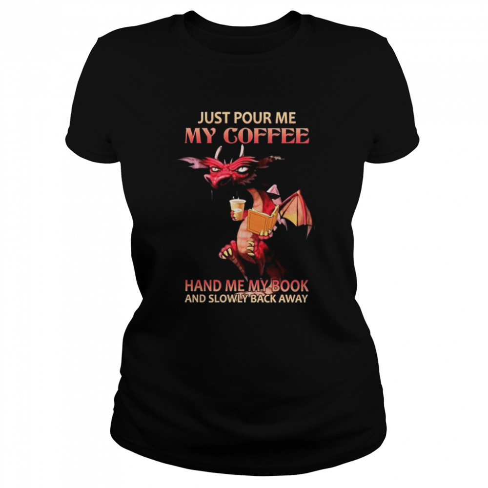 Dragons drink coffee just pour me my coffee hand me my book and slowly away shirt Classic Women's T-shirt