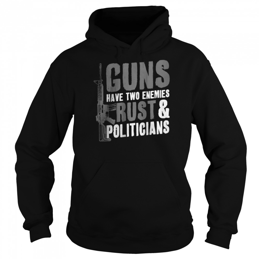 Guns Have Two Enemies Rust And Politicians Pro Guns AR-15 T- Unisex Hoodie