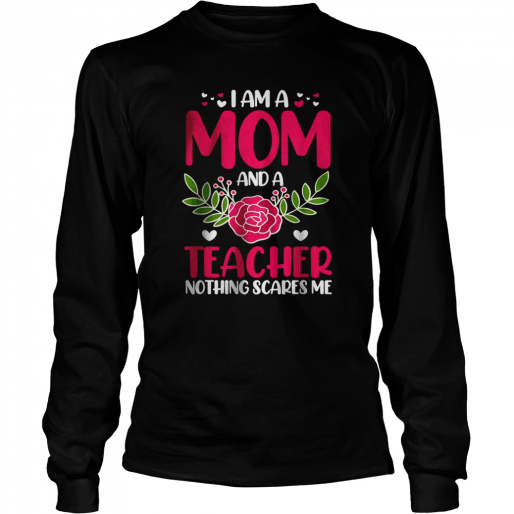 I Am A Mom And An Teacher Nothing Scares Me T- Long Sleeved T-shirt