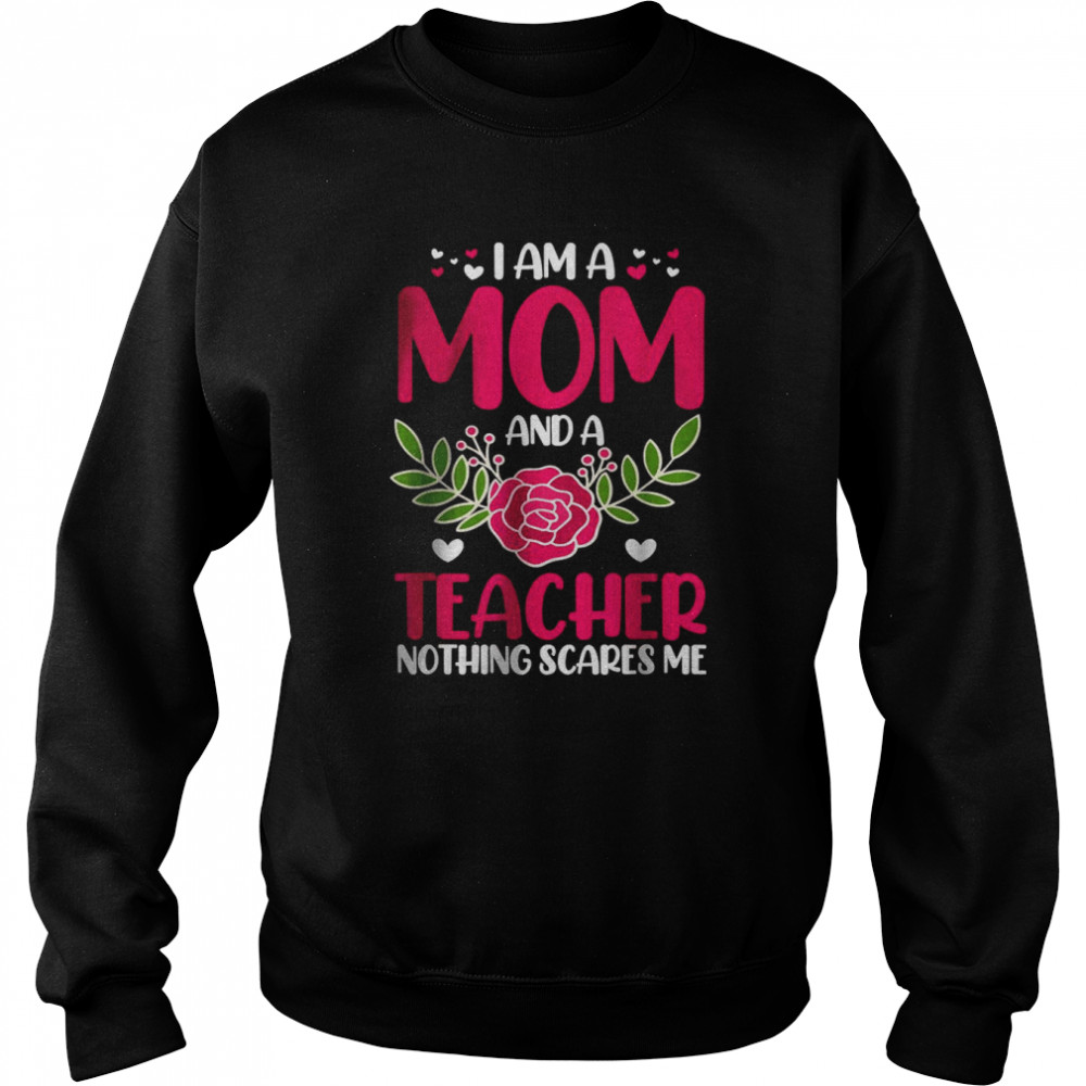 I Am A Mom And An Teacher Nothing Scares Me T- Unisex Sweatshirt